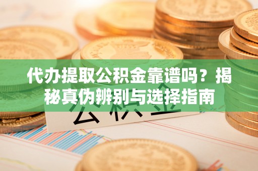 澳门代办提取公积金靠谱吗？揭秘真伪辨别与选择指南