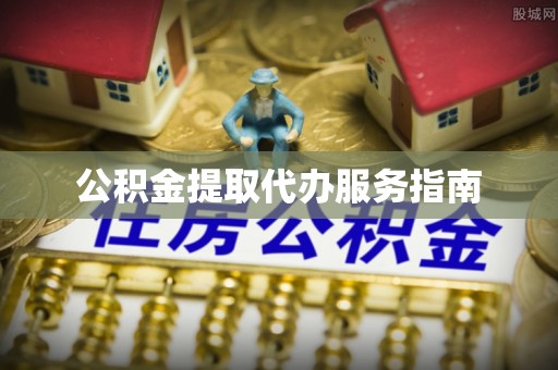 埌东公积金提取代办服务指南