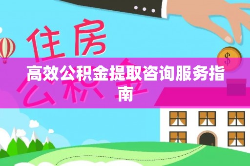 宁江高效公积金提取咨询服务指南
