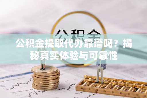 济南公积金提取代办靠谱吗？揭秘真实体验与可靠性