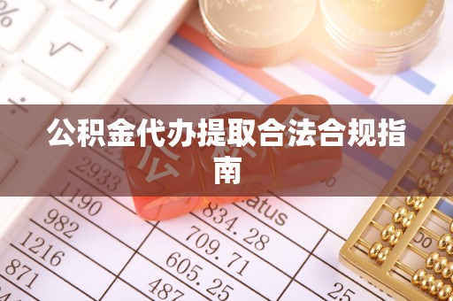 梧栖公积金代办提取合法合规指南