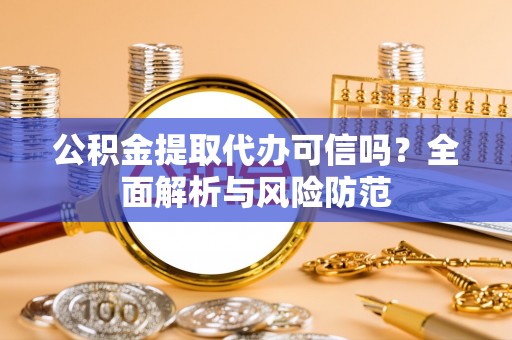 景宁公积金提取代办可信吗？全面解析与风险防范
